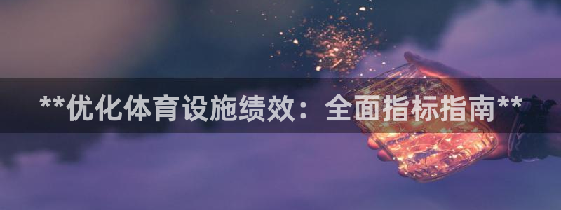 意昂体育3平台假的吗是真的吗吗：**优化体育设施绩效