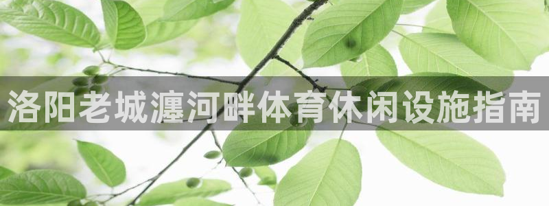 意昂体育3平台注册：洛阳老城瀍河畔体育休闲设施指南