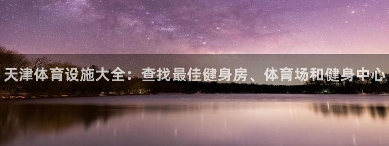 意昂3娱乐首页官网下载：天津体育设施大全：查找最佳健身房、体