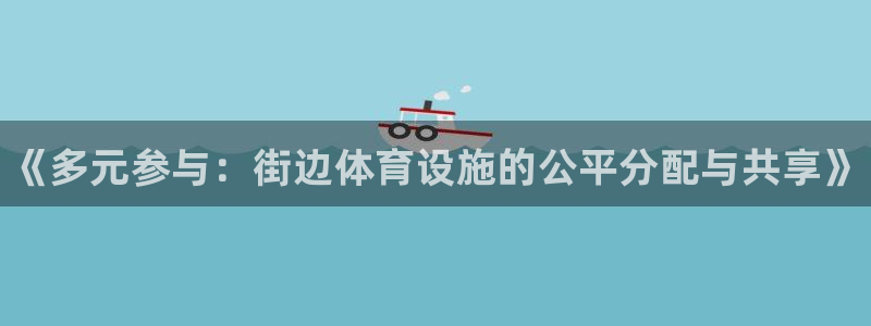 意昂体育3平台注册流程图：《多元参与：街边体育设施的公平分配