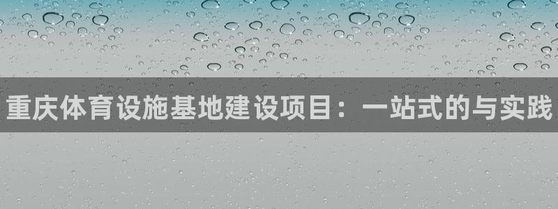 意昂3娱乐是那个系列的台子：重庆体育设施基地建设项目