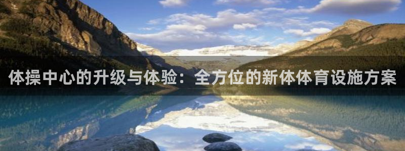 海南意昂体育3：体操中心的升级与体验：全方位的新体体