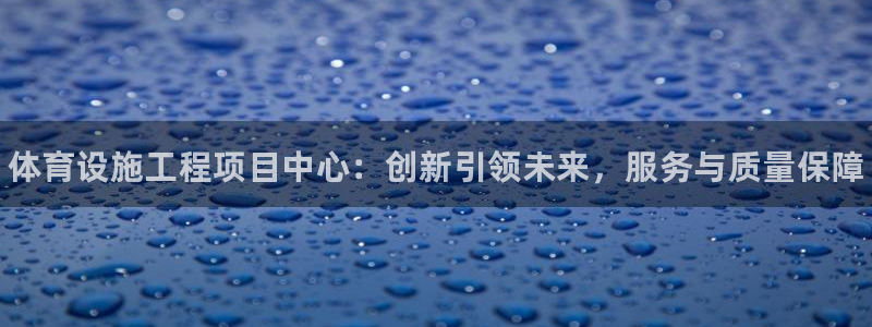 意昂3娱乐40996：体育设施工程项目中心：创新引领