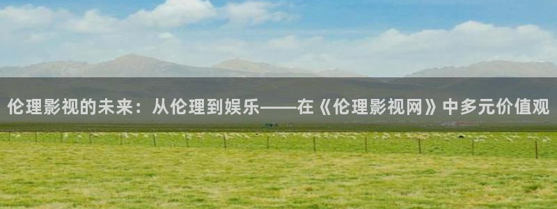 战地影院观看：伦理影视的未来：从伦理到娱乐——在《伦理影视网》中多元价值观
